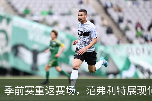 季前赛重返赛场，范弗利特展现何种实力？
